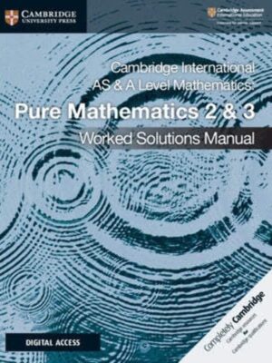 CAMBRIDGE INTERNATIONAL AS AND A LEVEL MATHEMATICS: PURE MATHEMATICS 2 AND 3 WORKED SOLUTIONS MANUAL WITH CAMBRIDGE ELEVATE